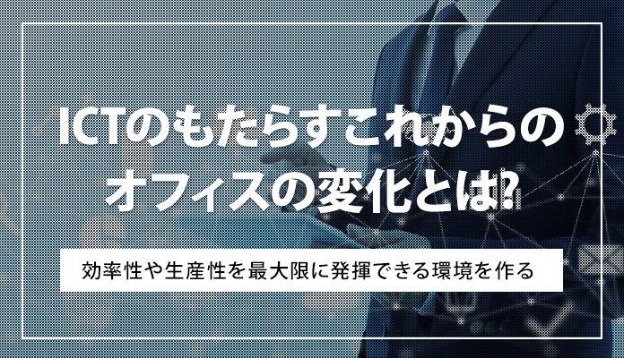 ICTのもたらすこれからのオフィスの変化とは