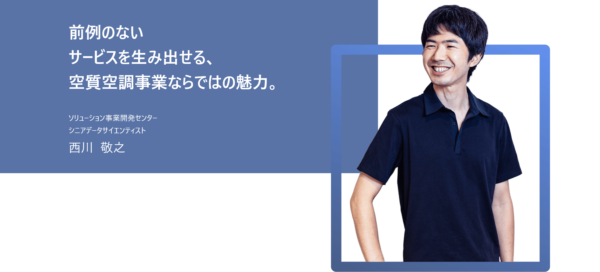前例のないサービスを生み出せる、空質空調事業ならではの魅力。ソリューション事業開発センター シニアデータサイエンティスト 西川  敬之