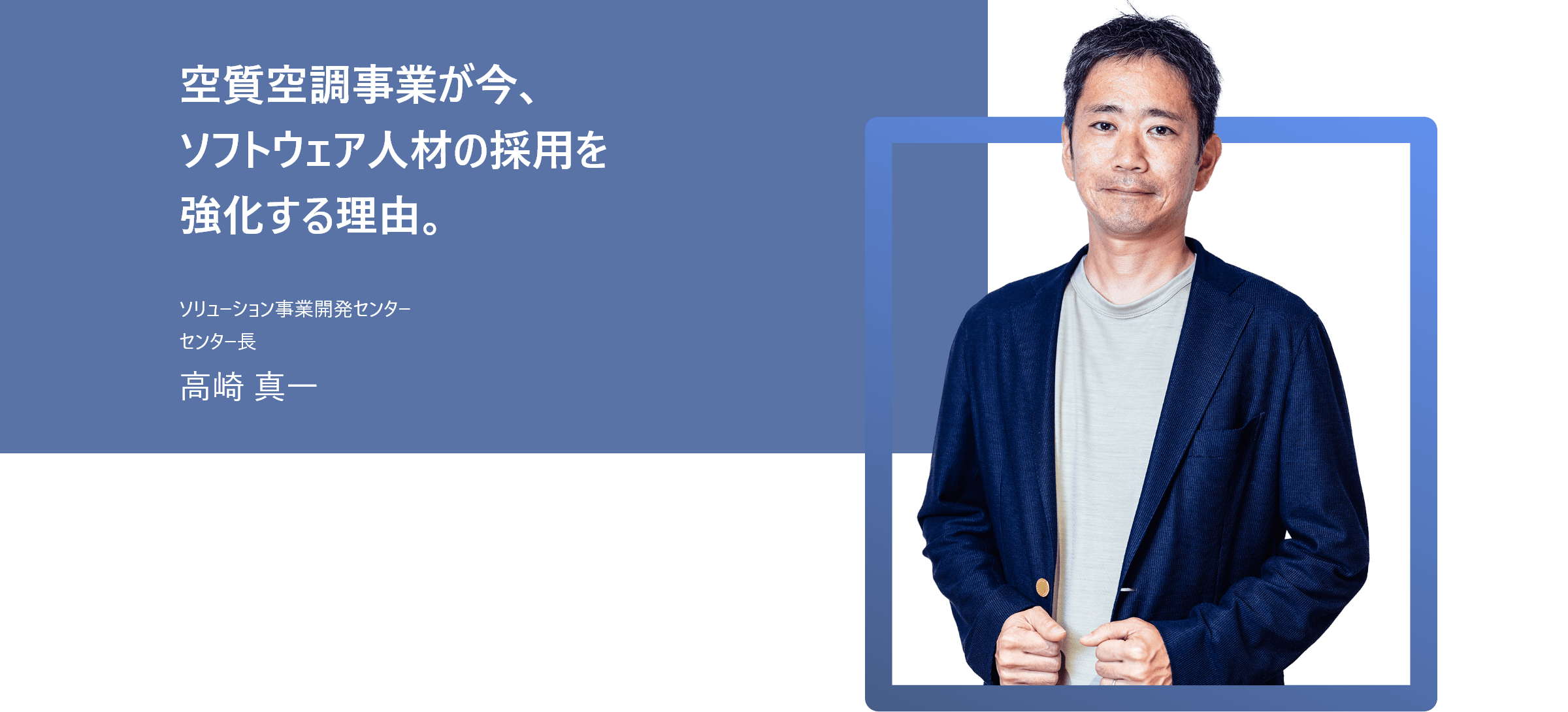空質空調事業が今、ソフトウェア人材の採用を強化する理由。 ソリューション事業開発センター センター長 高崎 真一