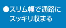 スリム幅で通路にスッキリ収まる