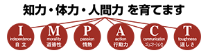 知力・体力・人間力を育てます。I…independence［自立］、M…morality［道徳性］、P…passion［情熱］、A…action［行動力］、C…communication［コミュニケーション力］、T…toughness［逞しさ］