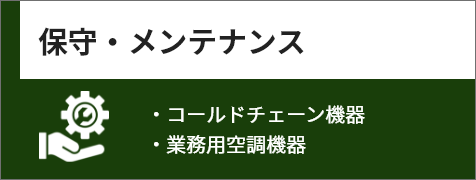 保守・メンテナンス：コールドチェーン機器・業務用空調機器