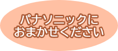 パナソニックにおまかせください