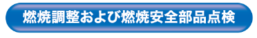 燃焼調整および燃焼安全部品点検