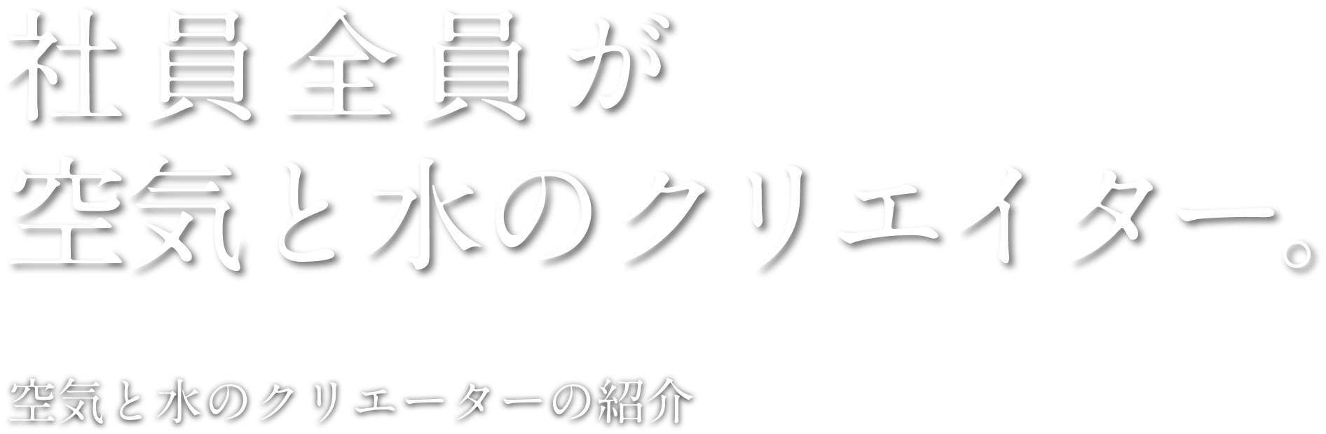 社員全員が空気と水のクリエイター。