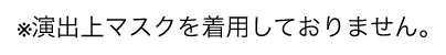 ※演出上マスクを着用しておりません。