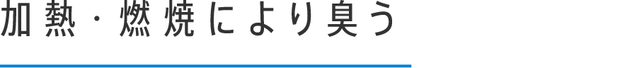 加熱・燃焼により臭う
