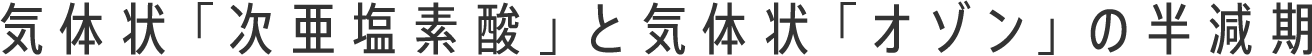 気体状「次亜塩素酸」と気体状「オゾン」の半減期