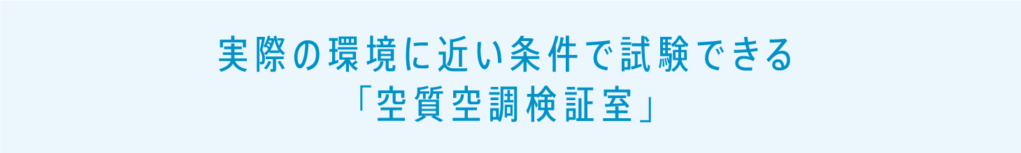 各種機器を実際の設置状況に近い環境で評価する「空質空調検証室」
