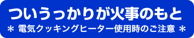 ついうっかりが火事のもと