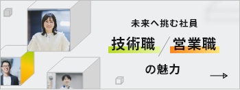 未来へ挑む社員 技術職、営業職の魅力