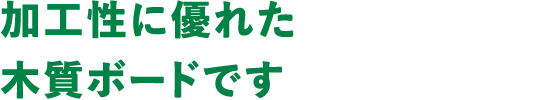 加工性に優れた木質ボードです