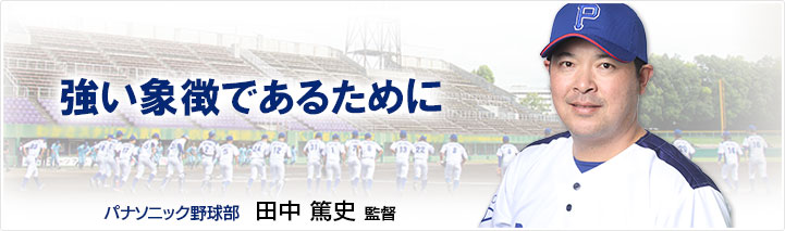 「強い象徴であるために」パナソニック野球部　田中篤史監督